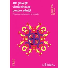 101 povesti vindecatoare pentru adulti. Folosirea metaforelor in terapie - George W. Burns