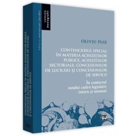 Contenciosul special in materia achizitiilor publice, achizitiilor sectoriale, concesiunilor de lucrari si concesiunilor de servicii. In contextul noului cadru legislativ intern si unional - Oliviu Puie