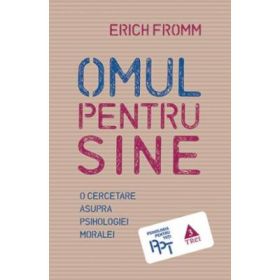Omul pentru sine. O cercetare asupra psihologiei moralei - Erich Fromm. Traducere de Bogdan Boghitoi