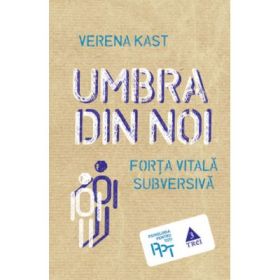 Umbra din noi. Forta vitala subversiva - Verena Kast. Traducere de Laura Karsch