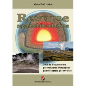 Resurse regenerabile subterane. Ghid de documentare si concepere a instalatiilor pentru captare si conversie - Victor Emil Lucian