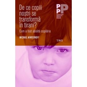 De ce copiii nostri se transforma in tirani? Cum a fost abolita copilaria - Michael Winterhoff