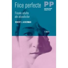 Fiice perfecte. Fiicele adulte ale alcoolicilor - Robert J. Ackerman