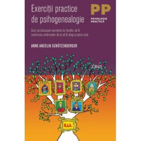 Exercitii practice de psihogenealogie. Cum sa descoperi secretele de familie, sa fii credincios stramosilor tai si sa iti alegi propria viata - Anne Ancelin Schützenberger