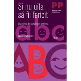 Si nu uita sa fii fericit. Abecedar de psihologie pozitiva - Christophe André