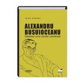 Alexandru Busuioceanu - Destinul unui roman universal - Irina Dogaru
