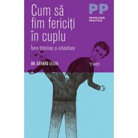 Cum sa fim fericiti in cuplu. Intre fidelitate si infidelitate - Dr. Gérard Leleu