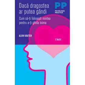 Daca dragostea ar putea gandi. Cum sa-ti folosesti mintea pentru a-ti ghida inima - Alon Gratch