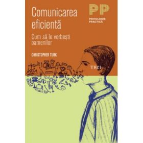 Comunicarea eficienta. Cum sa le vorbesti oamenilor - Christopher Turk