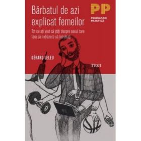 Barbatul de azi explicat femeilor. Tot ce ati vrut sa stiti despre sexul tare fara sa indrazniti sa intrebati - Dr. Gérard Leleu