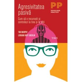 Agresivitatea pasiva. Cum sa o recunosti si controlezi la tine si la ceilalti - Tim Murphy