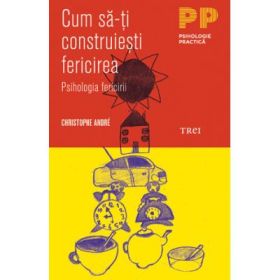 Cum sa-ti construiesti fericirea. O psihologie a fericirii - Christophe André