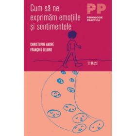 Cum sa ne exprimam emotiile si sentimentele - Christophe André. Traducere Madalina Georgescu