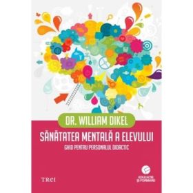 Sanatatea mentala a elevului. Ghid pentru personalul didactic - Dr. William Dikel