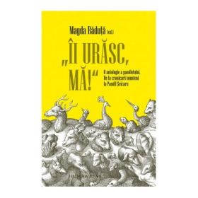 „Ii urasc, ma!“ O antologie a pamfletului. De la cronicarii munteni la Pamfil Seicaru - Magda Raduta