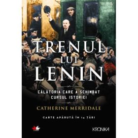 Trenul lui Lenin. Calatoria care a schimbat cursul istoriei - Catherine Merridale