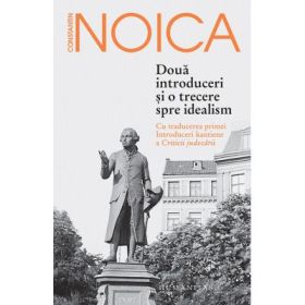 Doua introduceri si o trecere spre idealism. Cu traducerea primei Introduceri kantiene a Criticii judecarii - Constantin Noica