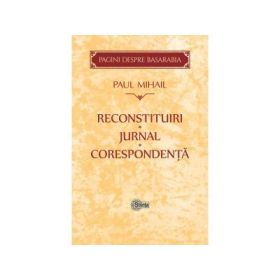 Reconstituiri. Jurnal. Corespondenta. Pagini despre Basarabia﻿ - Paul Mihail