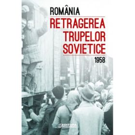 Romania. Retragerea trupelor sovietice (1958) - Ioan Scurtu