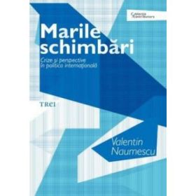 Marile schimbari. Crize si perspective in politica internationala - Valentin Naumescu