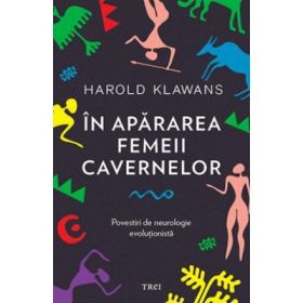 In apararea femeii cavernelor. Povestiri de neurologie evolutionista - Harold Klawans