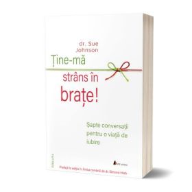 Tine-ma strans in brate! Sapte conversatii pentru o viata de iubire - dr. Sue Johnson