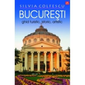 Bucuresti. Ghid turistic, istoric, artistic, editia a XII-a revazuta - Silvia Colfescu