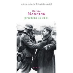 Prieteni si eroi (Trilogia Balcanica, partea a III-a) - Olivia Manning