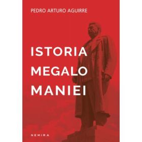Istoria megalomaniei - Pedro Arturo Aguirre