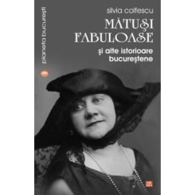 Matusi fabuloase si alte istorioare bucurestene - Silvia Colfescu