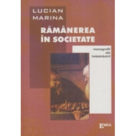 Ramanerea in societate. Monografii ale imbatranirii - Lucian Marina