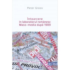 Intoarcere in laboratorul romanesc. Mass-media dupa 1989 - Peter Gross