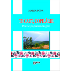 Te caut copilarie. Poezie populara in grai - Maria Popa