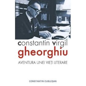 Constantin Virgil Gheorghiu, aventura unei vieti literare - Constantin Cublesan