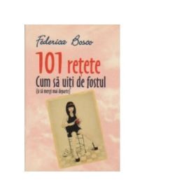 101 retete. Cum sa uiti de fostul (si sa mergi mai departe) - Federico Bosco