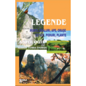 Legende. Munti, dealuri, ape, orase, cetati, poduri, plante - Maria Toma-Damsa