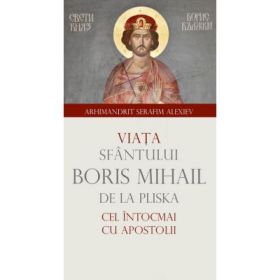 Viata Sfantului Boris Mihail de la Pliska cel intocmai cu Apostolii - arhim. Serafim Alexiev