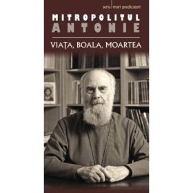 Viata, boala, moartea - mitrop. Antonie de Suroj. Traducere de Monahia Anastasia