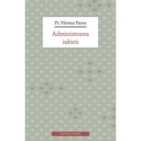 Administrarea iubirii - pr. Filotheu Faros. Traducere de Pr. Dr. Gabriel Mandrila