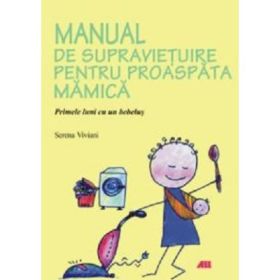 Manual de supravietuire pentru proaspata mamica. Primele luni cu un bebelus - Serena Viviani