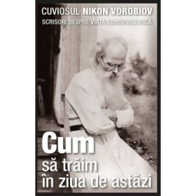 Cum sa traim in ziua de astazi. Scrisori despre viata duhovniceasca - cuviosul Nikon Vorobiov