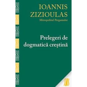 Prelegeri de dogmatica crestina - Metropolitul Pergamului Ioannis Zizioulas