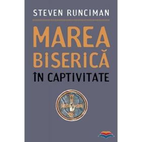 Marea Biserica in captivitate - Steven Runciman