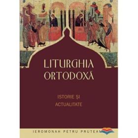 Liturghia ortodoxa. Istorie si actualitate - ierom. Petru Pruteanu. Editia a doua, revizuita si completata