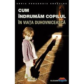 Cum indrumam copilul in viata duhovniceasca. Editia a doua - Elizabeth White
