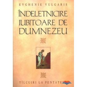 Indeletnicire iubitoare de Dumnezeu. Tilcuiri la Pentateuh - arhiep. Astrahanului Evghenie Vulgaris
