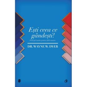 Esti ceea ce gandesti! Principii taoiste pentru zilele noastre - Dr. Wayne W. Dyer