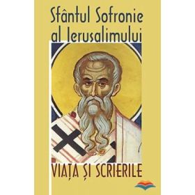 Sf. Sofronie - Viata si scrierile - Sfantul Sofronie al Ierusalimului. Traducere din limba greaca veche de Prof. Nicolae Petrescu