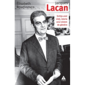 Jacques Lacan. Schita unei vieti, istoria unui sistem de gandire - Elisabeth Roudinesco