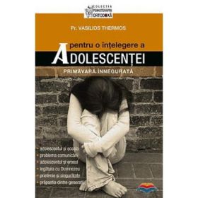 Pentru o intelegere a adolescentei. Primavara innegurata - pr. Vasilios Thermos